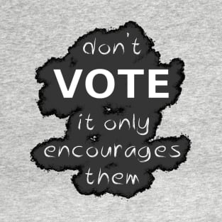 Don't Vote It Only Encourages Them T-Shirt